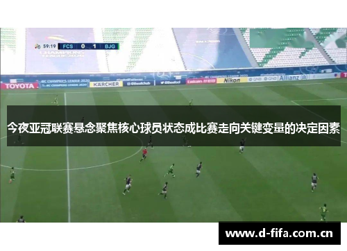 今夜亚冠联赛悬念聚焦核心球员状态成比赛走向关键变量的决定因素